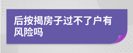 后按揭房子过不了户有风险吗