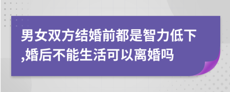 男女双方结婚前都是智力低下,婚后不能生活可以离婚吗