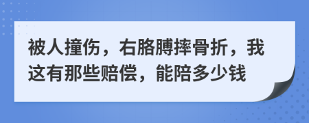 被人撞伤，右胳膊摔骨折，我这有那些赔偿，能陪多少钱