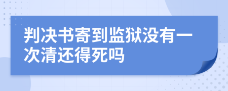 判决书寄到监狱没有一次清还得死吗