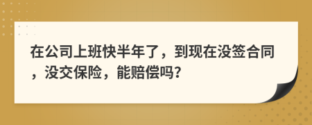 在公司上班快半年了，到现在没签合同，没交保险，能赔偿吗？