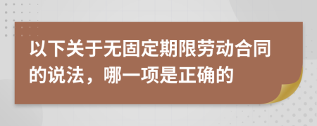 以下关于无固定期限劳动合同的说法，哪一项是正确的