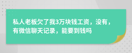 私人老板欠了我3万块钱工资，没有，有微信聊天记录，能要到钱吗