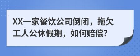 XX一家餐饮公司倒闭，拖欠工人公休假期，如何赔偿？