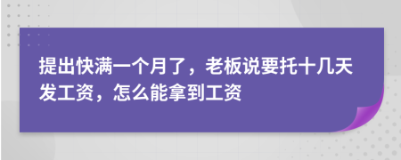 提出快满一个月了，老板说要托十几天发工资，怎么能拿到工资