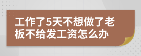 工作了5天不想做了老板不给发工资怎么办