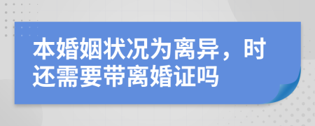 本婚姻状况为离异，时还需要带离婚证吗