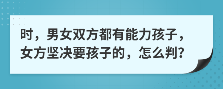 时，男女双方都有能力孩子，女方坚决要孩子的，怎么判？