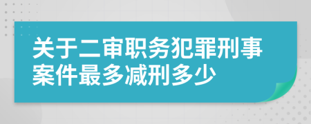 关于二审职务犯罪刑事案件最多减刑多少