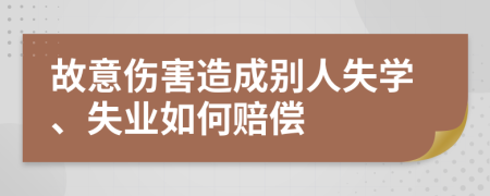 故意伤害造成别人失学、失业如何赔偿