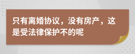 只有离婚协议，没有房产，这是受法律保护不的呢