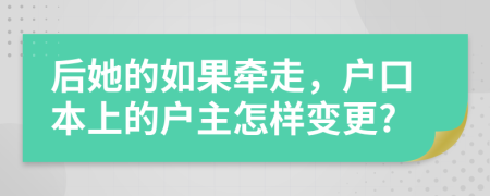 后她的如果牵走，户口本上的户主怎样变更?