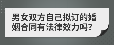 男女双方自己拟订的婚姻合同有法律效力吗？