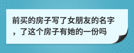 前买的房子写了女朋友的名字，了这个房子有她的一份吗
