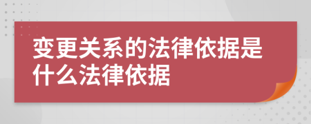 变更关系的法律依据是什么法律依据