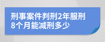 刑事案件判刑2年服刑8个月能减刑多少