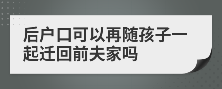 后户口可以再随孩子一起迁回前夫家吗