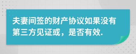 夫妻间签的财产协议如果没有第三方见证或，是否有效.