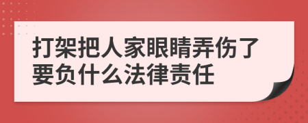 打架把人家眼睛弄伤了要负什么法律责任