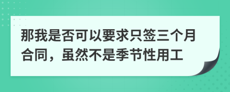 那我是否可以要求只签三个月合同，虽然不是季节性用工