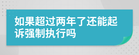 如果超过两年了还能起诉强制执行吗