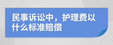 民事诉讼中，护理费以什么标准赔偿