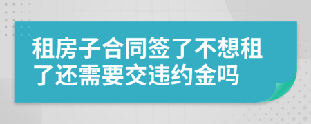 租房子合同签了不想租了还需要交违约金吗