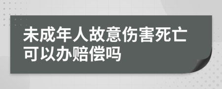 未成年人故意伤害死亡可以办赔偿吗