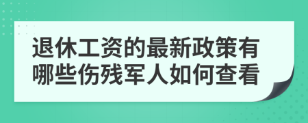 退休工资的最新政策有哪些伤残军人如何查看