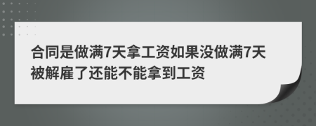 合同是做满7天拿工资如果没做满7天被解雇了还能不能拿到工资