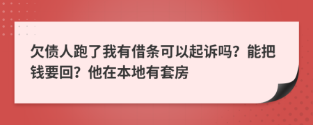 欠债人跑了我有借条可以起诉吗？能把钱要回？他在本地有套房