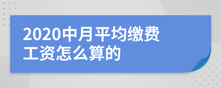 2020中月平均缴费工资怎么算的