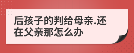 后孩子的判给母亲.还在父亲那怎么办