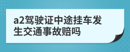 a2驾驶证中途挂车发生交通事故赔吗