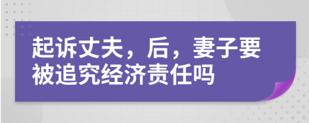 起诉丈夫，后，妻子要被追究经济责任吗