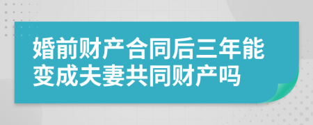 婚前财产合同后三年能变成夫妻共同财产吗