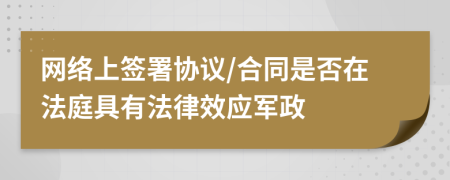 网络上签署协议/合同是否在法庭具有法律效应军政