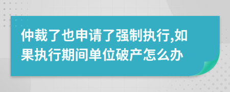 仲裁了也申请了强制执行,如果执行期间单位破产怎么办