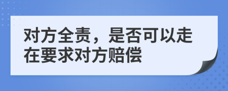 对方全责，是否可以走在要求对方赔偿