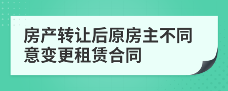 房产转让后原房主不同意变更租赁合同