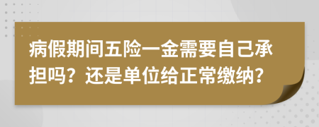 病假期间五险一金需要自己承担吗？还是单位给正常缴纳？