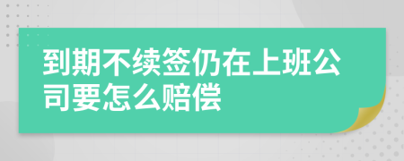 到期不续签仍在上班公司要怎么赔偿