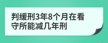 判缓刑3年8个月在看守所能减几年刑