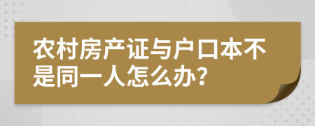 农村房产证与户口本不是同一人怎么办？