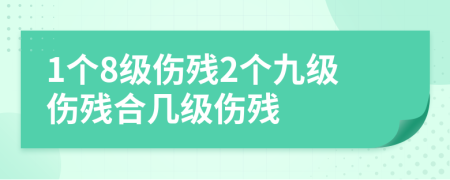 1个8级伤残2个九级伤残合几级伤残