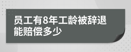 员工有8年工龄被辞退能赔偿多少