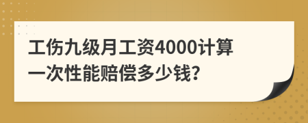 工伤九级月工资4000计算一次性能赔偿多少钱？