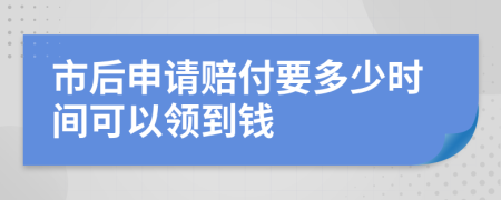 市后申请赔付要多少时间可以领到钱