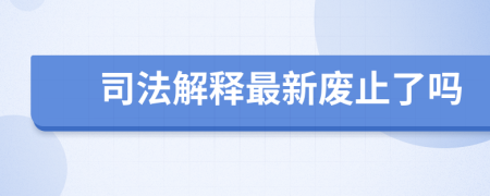 司法解释最新废止了吗