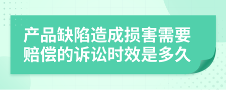 产品缺陷造成损害需要赔偿的诉讼时效是多久